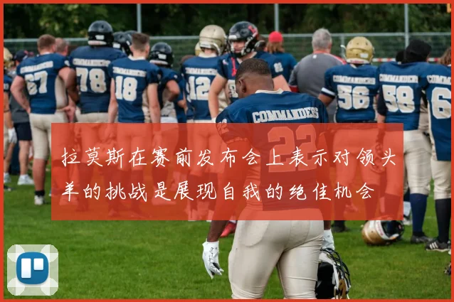 拉莫斯在赛前发布会上表示对领头羊的挑战是展现自我的绝佳机会