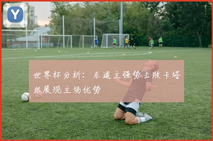 世界杯分析：东道主强势击败卡塔尔展现主场优势